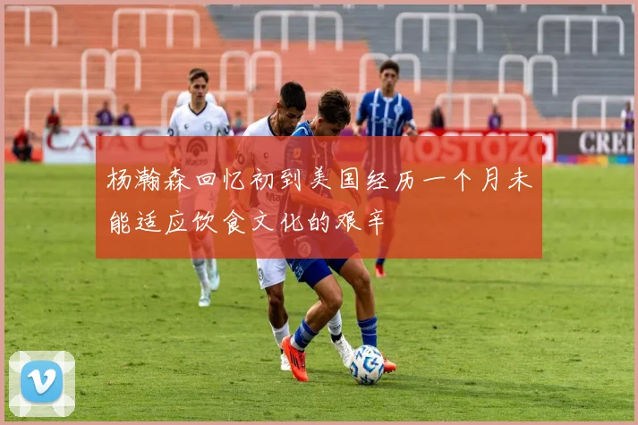 杨瀚森回忆初到美国经历一个月未能适应饮食文化的艰辛