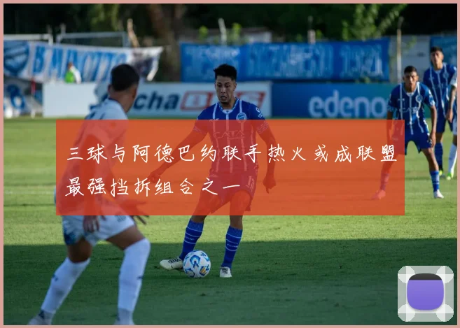 三球与阿德巴约联手热火或成联盟最强挡拆组合之一