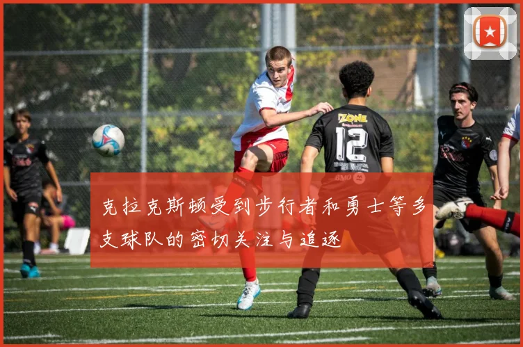 克拉克斯顿受到步行者和勇士等多支球队的密切关注与追逐
