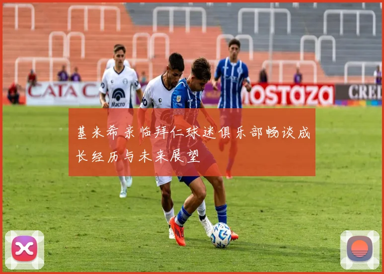 基米希亲临拜仁球迷俱乐部畅谈成长经历与未来展望
