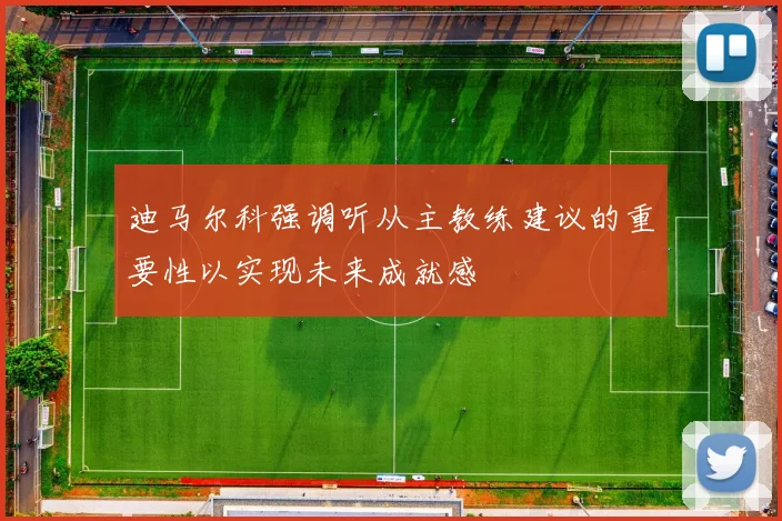 迪马尔科强调听从主教练建议的重要性以实现未来成就感