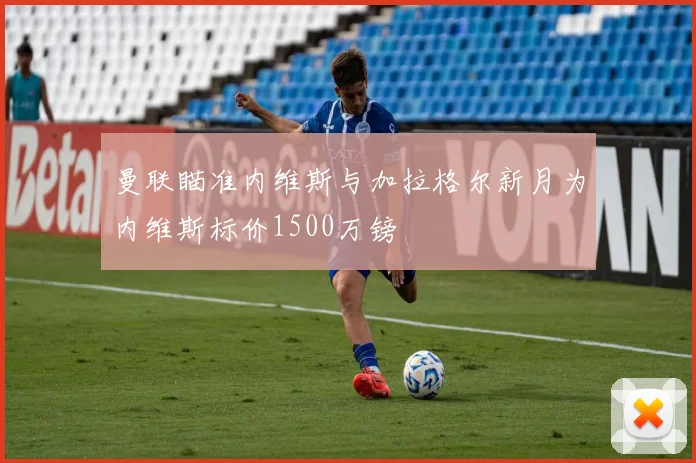 曼联瞄准内维斯与加拉格尔新月为内维斯标价1500万镑