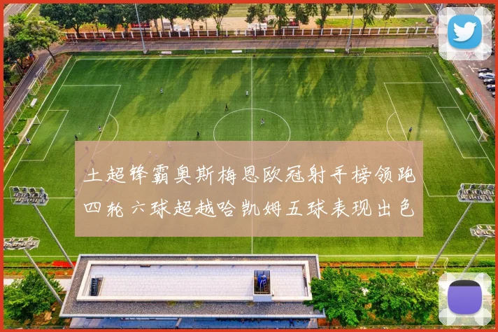 土超锋霸奥斯梅恩欧冠射手榜领跑四轮六球超越哈凯姆五球表现出色