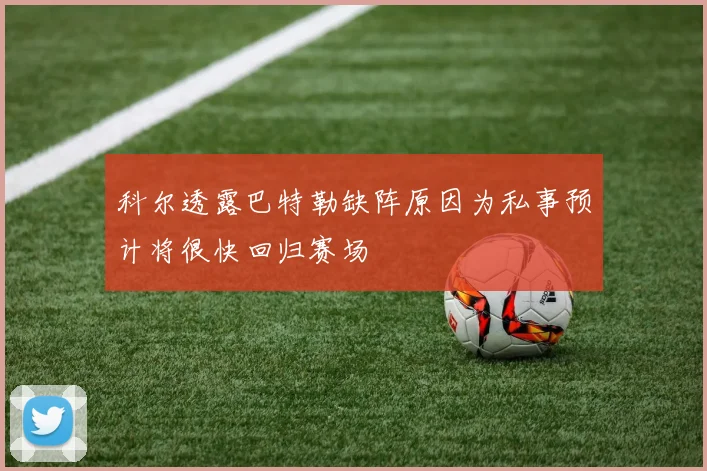 科尔透露巴特勒缺阵原因为私事预计将很快回归赛场