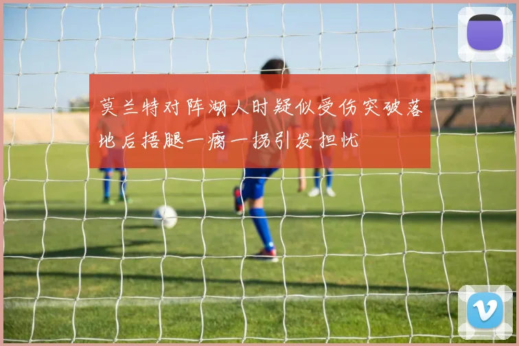 莫兰特对阵湖人时疑似受伤突破落地后捂腿一瘸一拐引发担忧