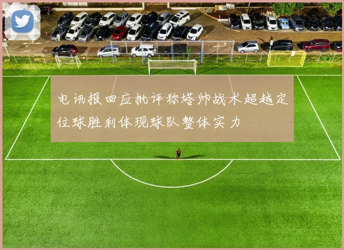 电讯报回应批评称塔帅战术超越定位球胜利体现球队整体实力