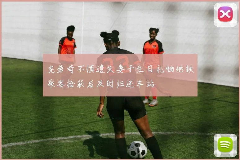 克劳奇不慎遗失妻子生日礼物地铁乘客拾获后及时归还车站