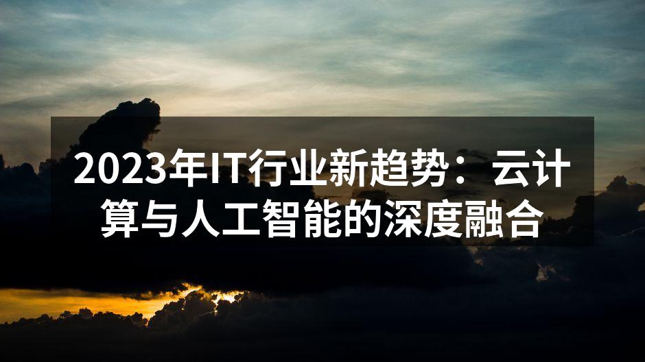 2023年IT行业新趋势：云计算与人工智