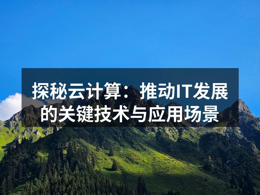 探秘云计算：推动IT发展的关键技术与应用场景