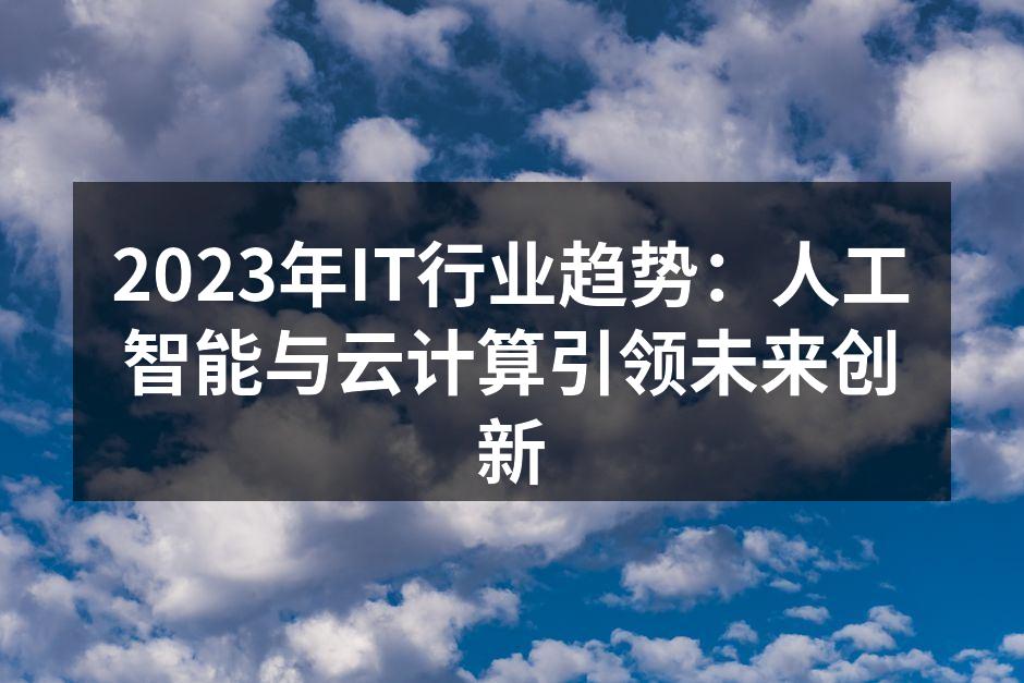 2023年IT行业趋势：人工智能与云计算引领未来创新