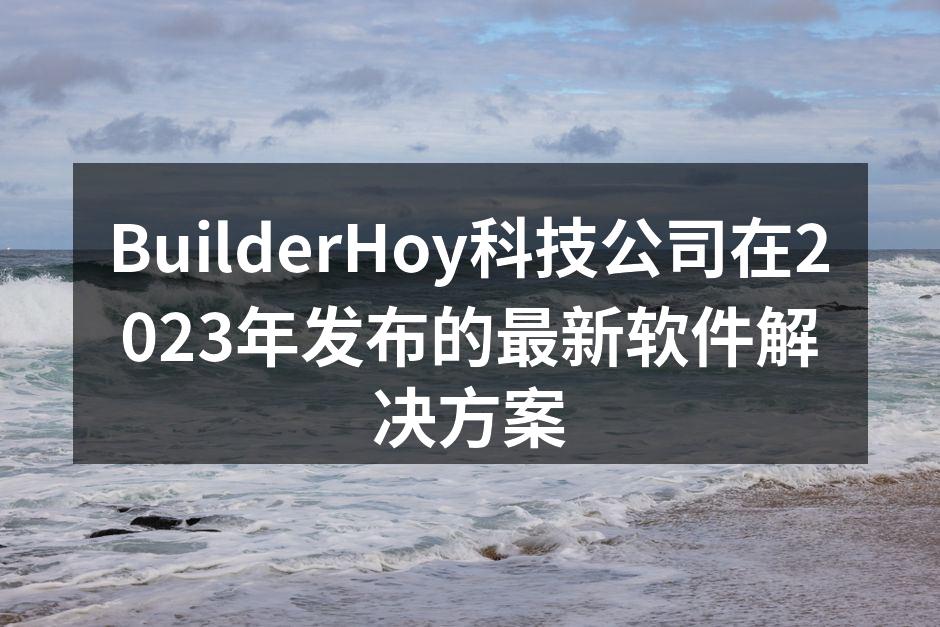 BuilderHoy科技公司在2023年发布的最新软件解决方案