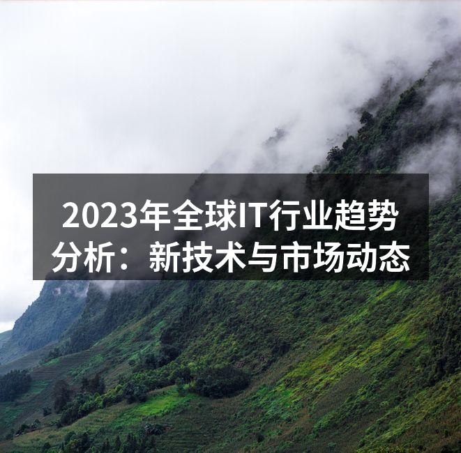 2023年全球IT行业趋势分析：新技术与