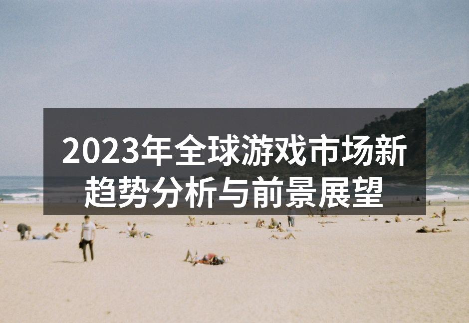 2023年全球游戏市场新趋势分析与前景展